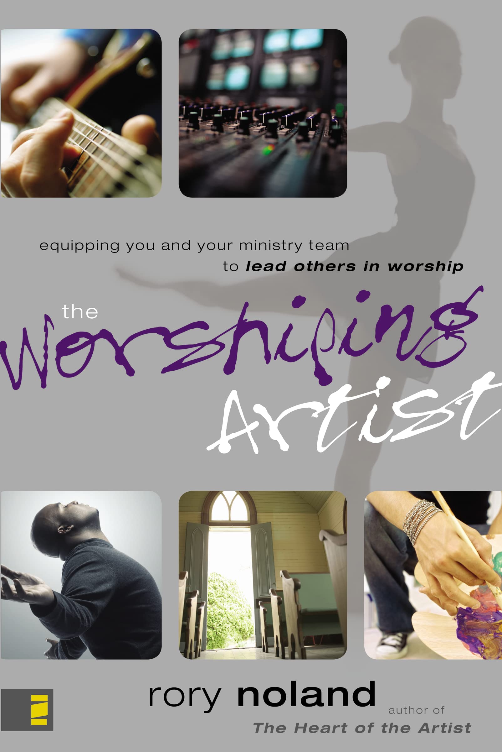 The Worshiping Artist: Equipping You and Your Ministry Team to Lead Others in W
