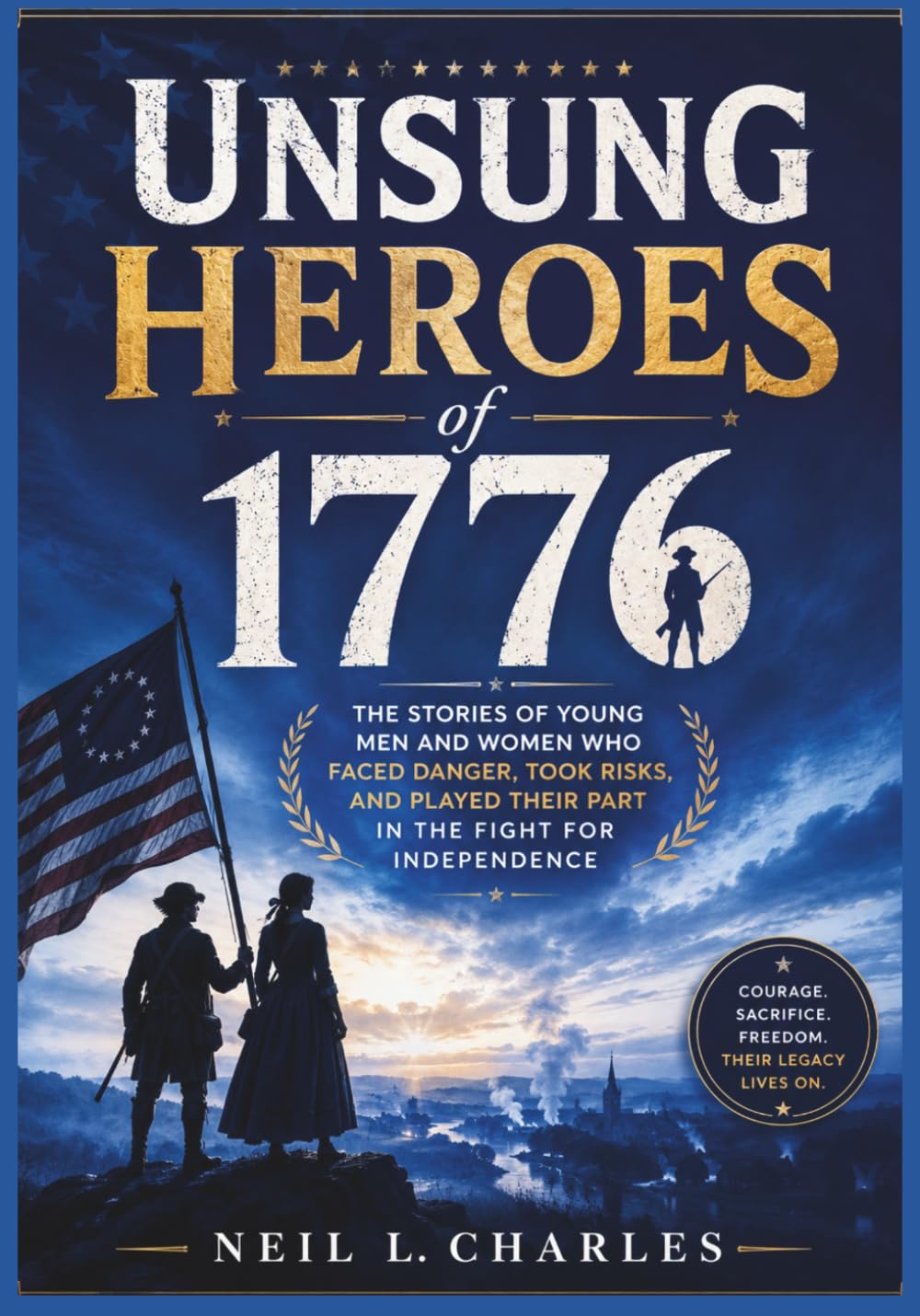Unsung Heroes of 1776: The Stories of Young Men and Women Who Faced Danger, Took Risks, and Played Their Part in the Fight for Independence