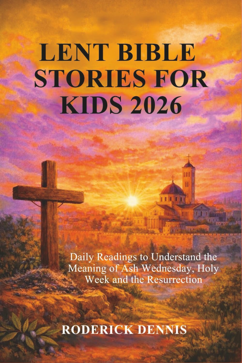 LENT BIBLE STORIES FOR KIDS 2026: Daily Readings to Understand the Meaning of Ash Wednesday, Holy Week and the Resurrection