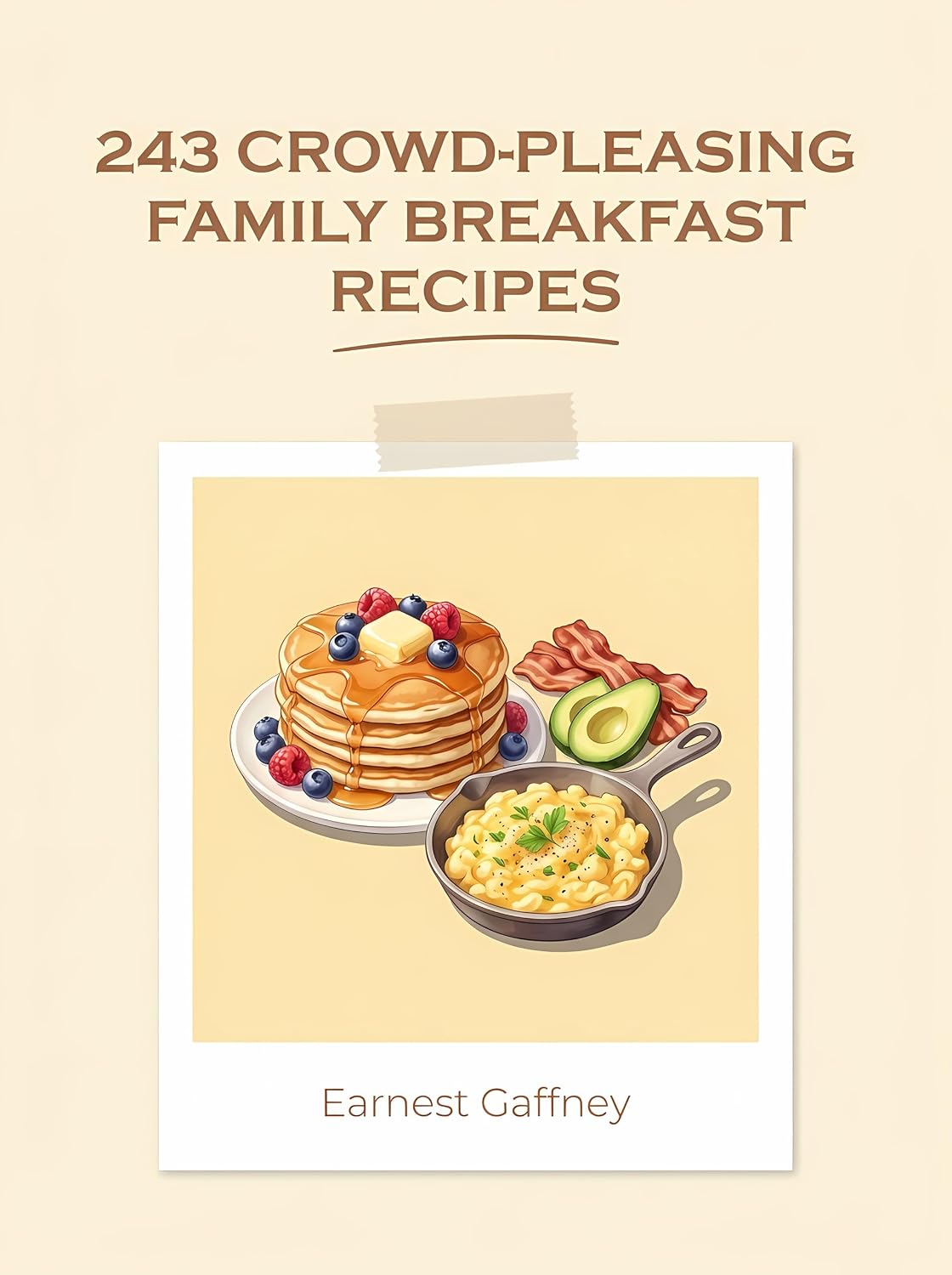 243 Crowd-Pleasing Family Breakfast Recipes: Your Family Breakfast Cookbook for Simple Pleasures