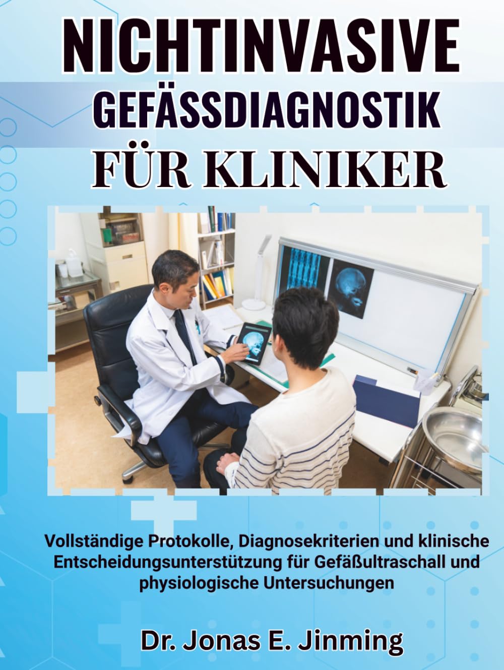 NICHTINVASIVE GEFÄSSDIAGNOSTIK FÜR KLINIKER: Vollständige Protokolle, Diagnosekriterien und klinische Entscheidungsunterstützung für Gefäßultraschall und physiologische Untersuchungen