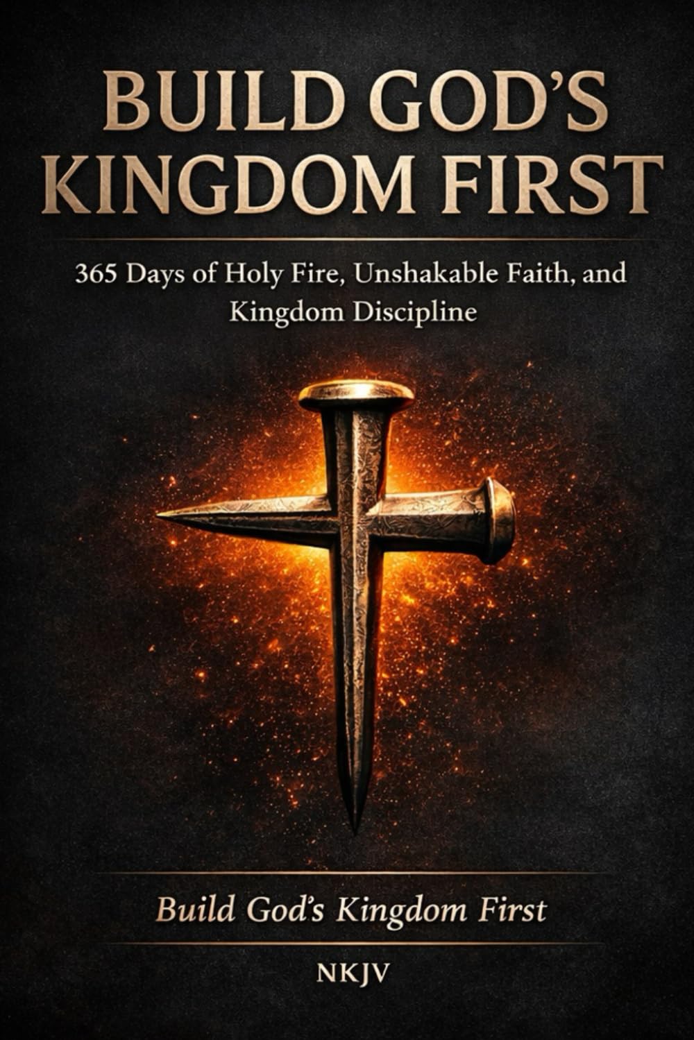 Build Gods Kingdom First 365 Days of Holy Fire, Unshakable Faith, and Kingdom Discipline