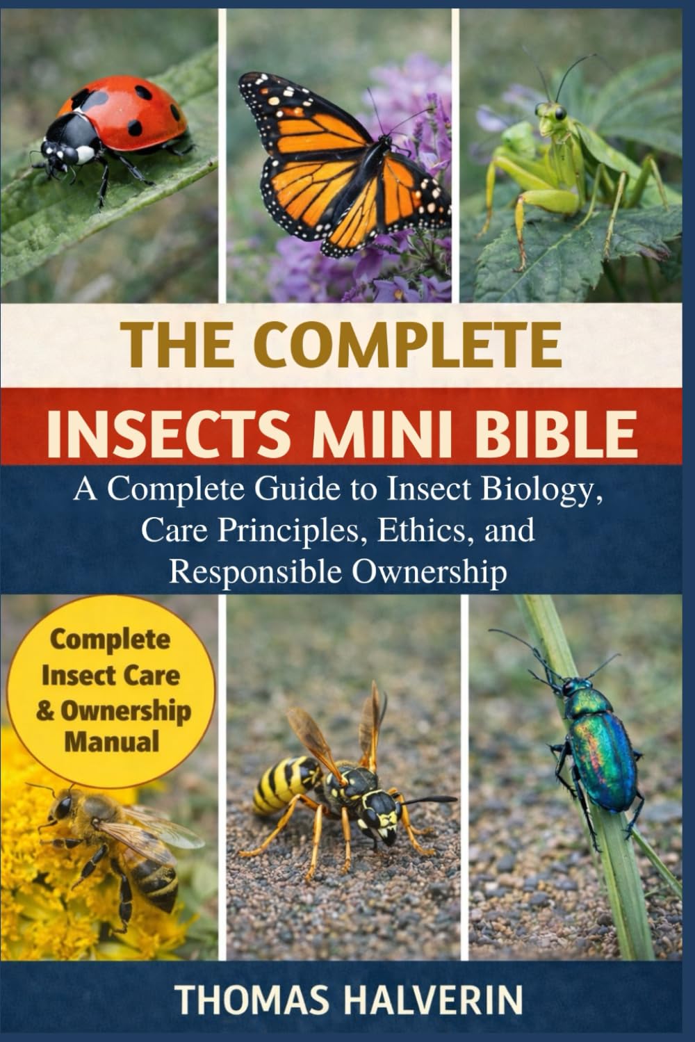 THE COMPLETE INSECTS MINI BIBLE: A Complete Guide to Insect Biology, Care Principles, Ethics, and Responsible Ownership