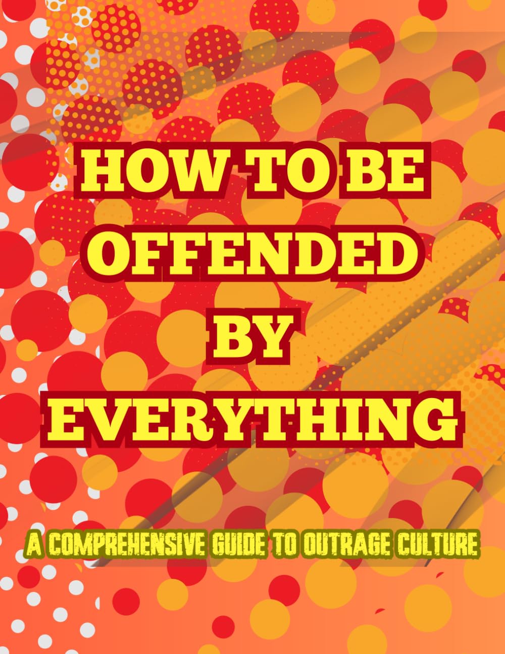 How To Be Offended by Anything: A Comprehensive Guide to Outrage Culture