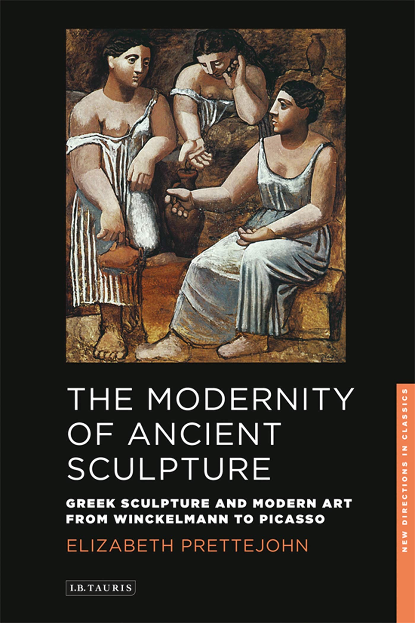 The Modernity of Ancient Sculpture: Greek Sculpture and Modern Art from Winckelmann to Picasso (New Directions in Classics Series): 02