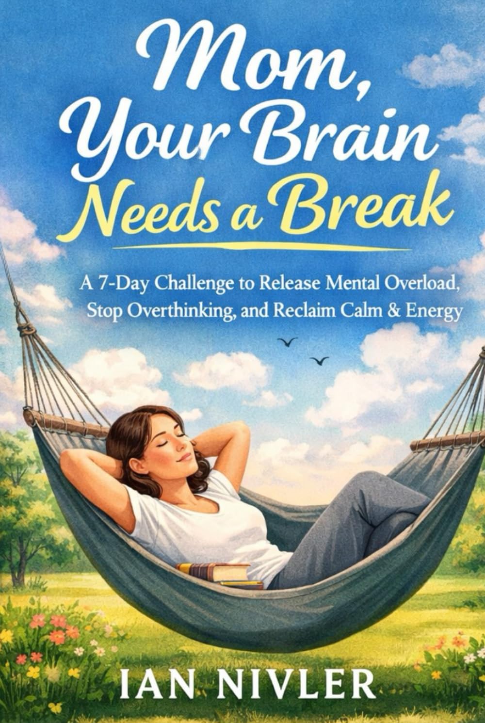 Mom, Your Brain Needs a Break: A 7-Day Challenge to Release Mental Overload, Stop Overthinking, and Reclaim Calm & Energy