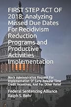 FIRST STEP ACT OF 2018: Analyzing Missed Due Dates For Recidivism Reduction Programs and Productive Activities Implementation: Mock Administrative ... Time Credit Incentives, And For Other Relief