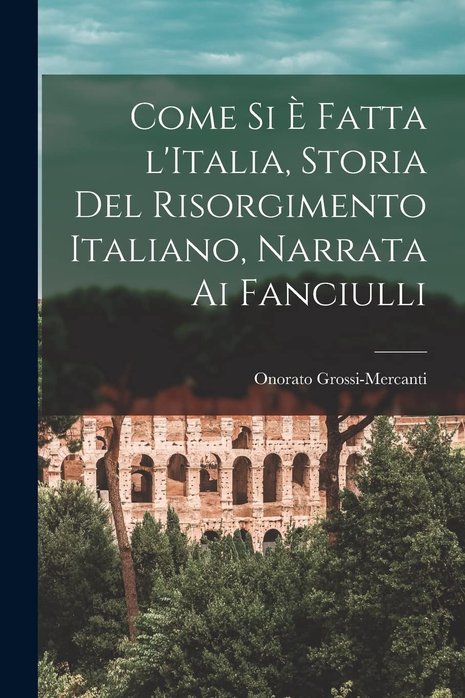 Come si è fatta l'Italia, storia del Risorgimento italiano, narrata ai fanciulli