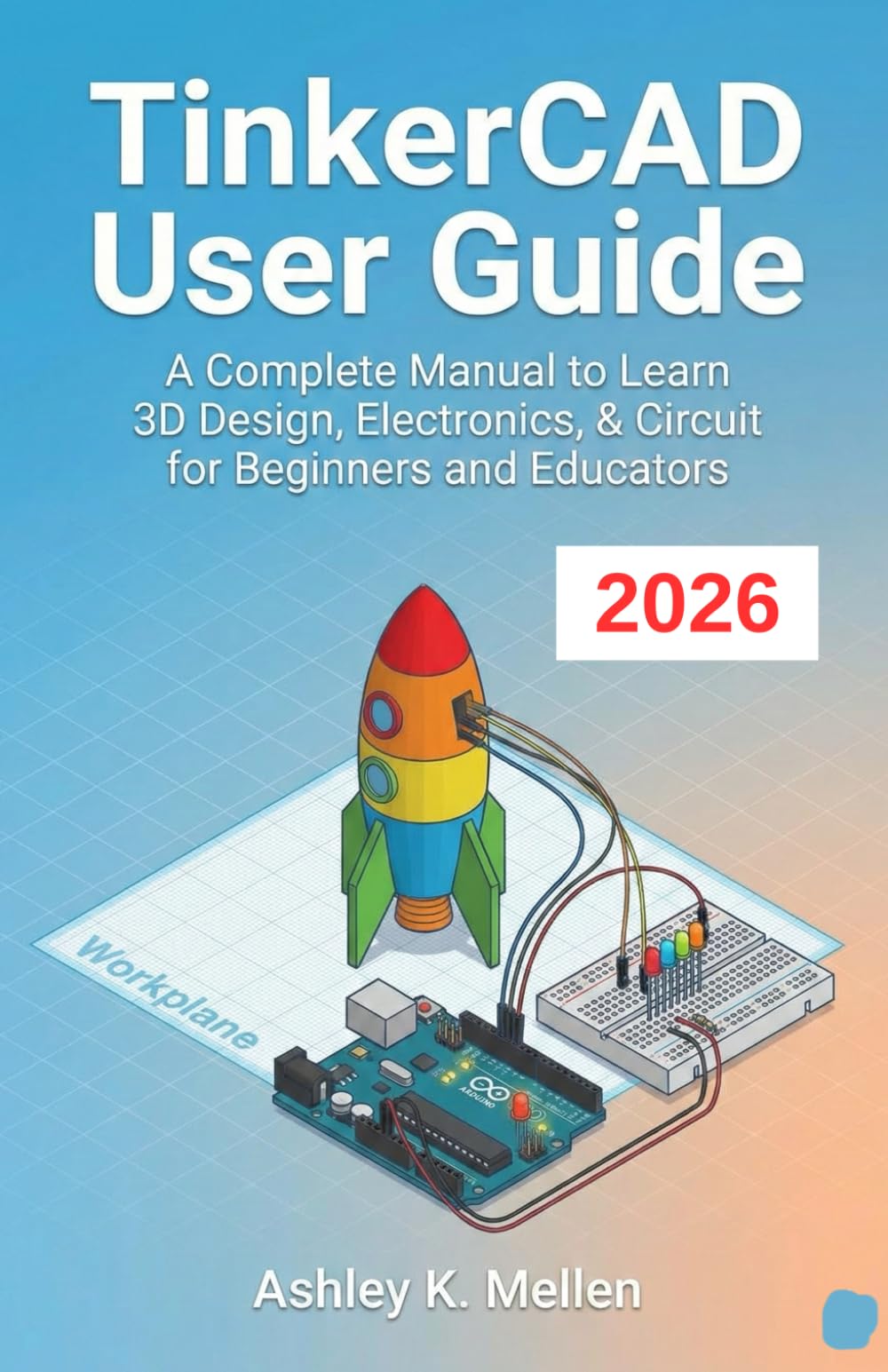 TinkerCAD User Guide: A Complete Manual to Learn 3D Design, Electronics, & Circuit for Beginners and Educators