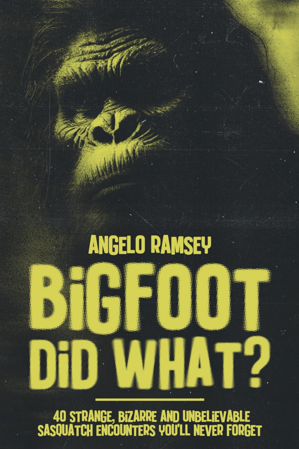 Bigfoot did WHAT?!: 40 Strange, Bizarre & Unbelievable Sasquatch Encounters You'll Never Forget