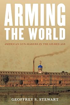 Arming the World American Gun-Makers in the Gilded Age