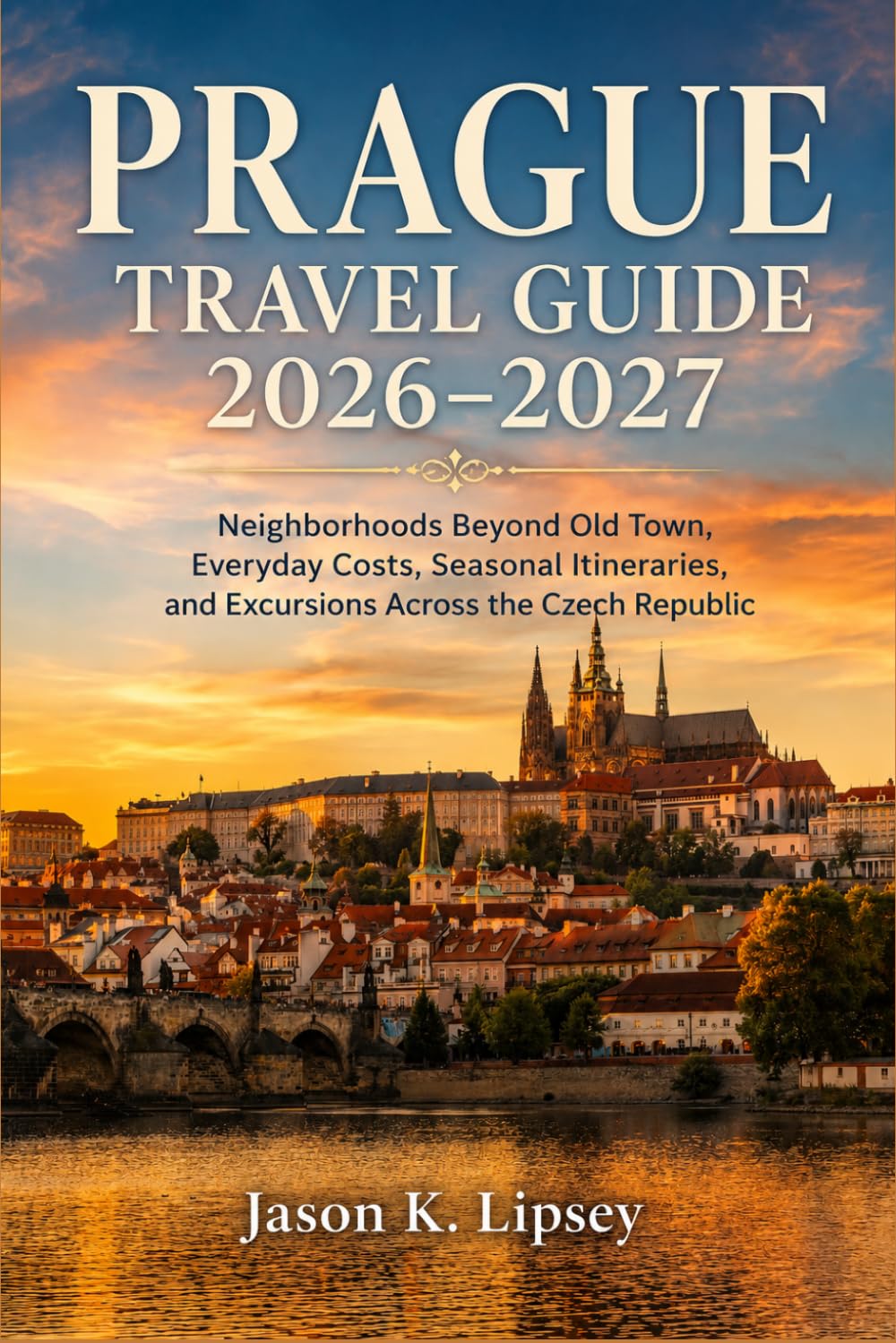 Prague Travel Guide 2026–2027: Neighborhoods Beyond Old Town, Everyday Costs, Seasonal Itineraries, and Excursions Across the Czech Republic