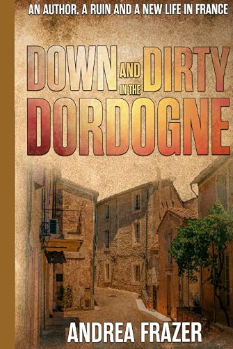 Down and Dirty in the Dordogne: An author, a ruin and a new life in France ...