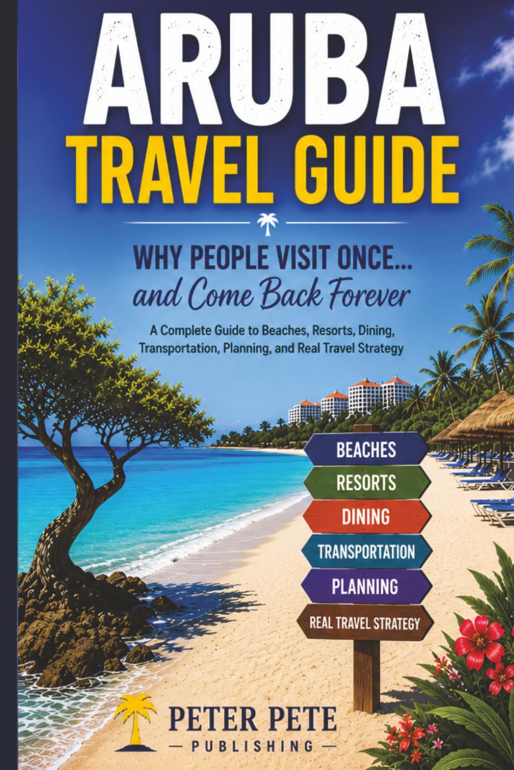 Aruba Travel Guide: Why People Visit Once… and Come Back Forever: A Complete Guide to Aruba Beaches, Resorts, Restaurants, Itineraries, and Travel Planning