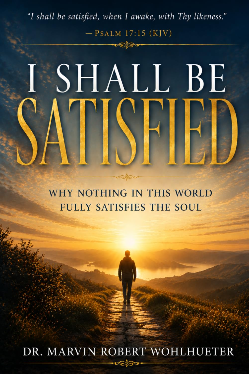 I Shall Be Satisfied: Why Nothing in This World Fully Satisfies the Soul