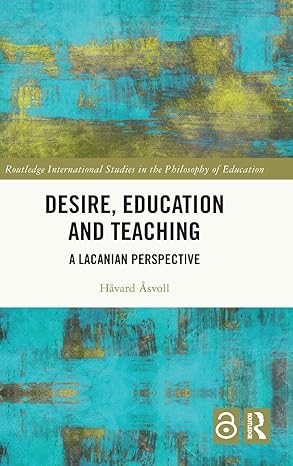 Desire, Education and Teaching: A Lacanian Perspective (Routledge International Studies in the Philosophy of Education) book cover