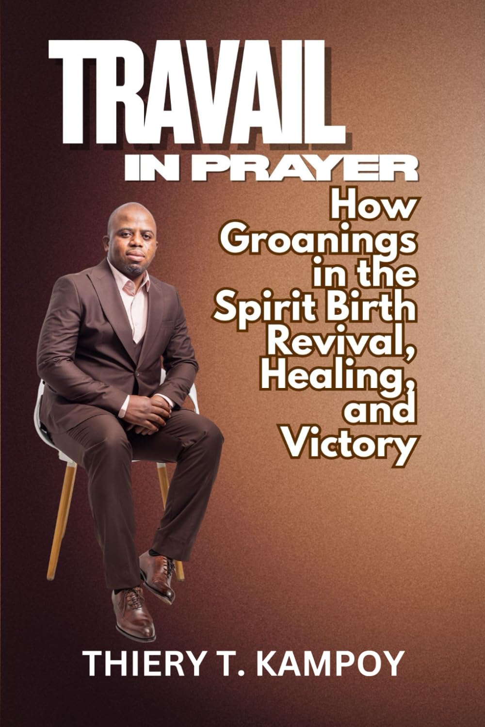 Travail in Prayer: How Groanings in the Spirit Birth Revival, Healing, and Victory