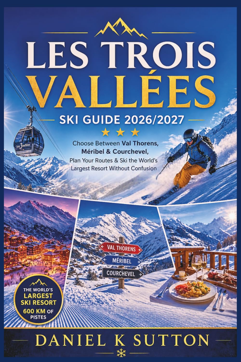 Les Trois Vallées Ski Guide 2026/2027: Choose Between Val Thorens, Méribel & Courchevel, Plan Your Routes & Ski the World’s Largest Resort Without Confusion (Smart Skiers Travel Guides)