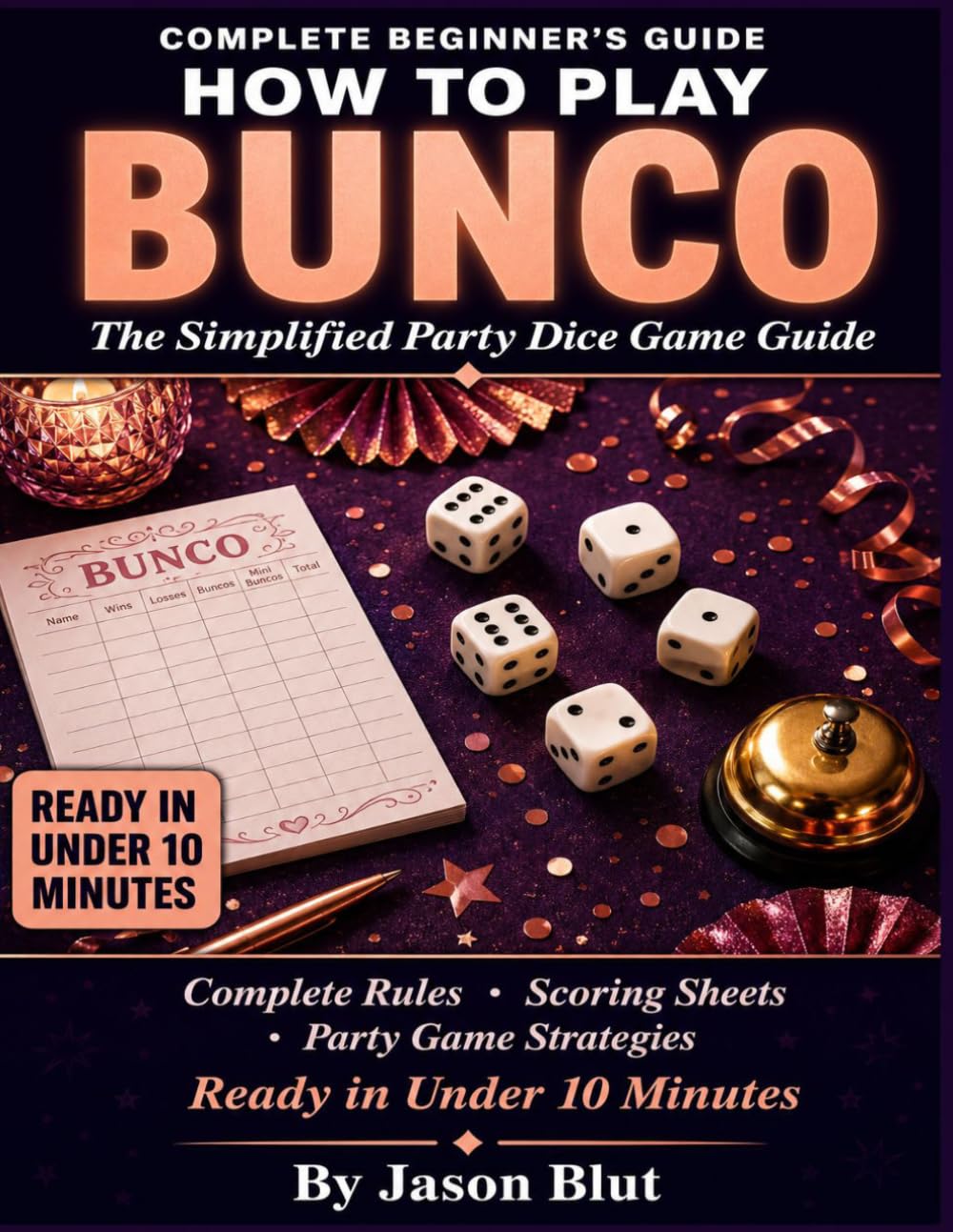 THE SIMPLIFIED BUNCO GUIDE: How to Play, Score, and Win For 4 to 20+ Players · Ages 8 and Up · 30-90 Minutes.