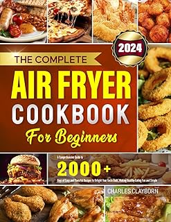 The Complete Air Fryer Cookbook for Beginners: A Comprehensive Guide to 2000+ Days of Easy and Flavorful Recipes to Delight Your Taste Buds, Making Healthy Eating Fun and Simple