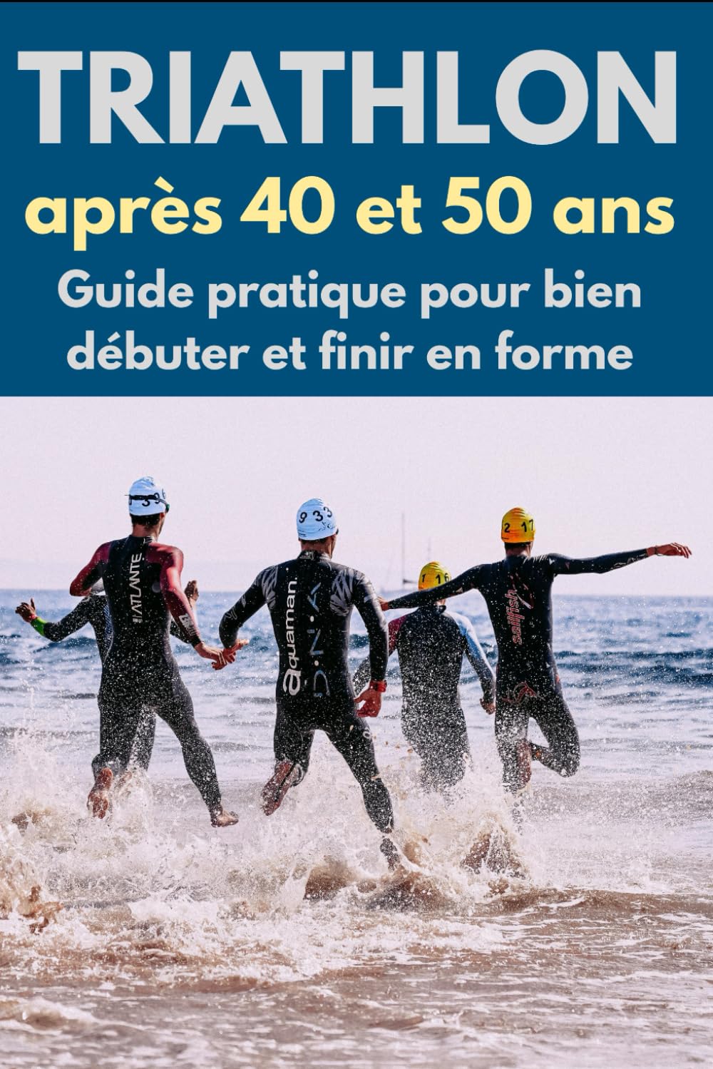 Triathlon après 40 et 50 ans: Guide pratique pour bien débuter et finir en forme