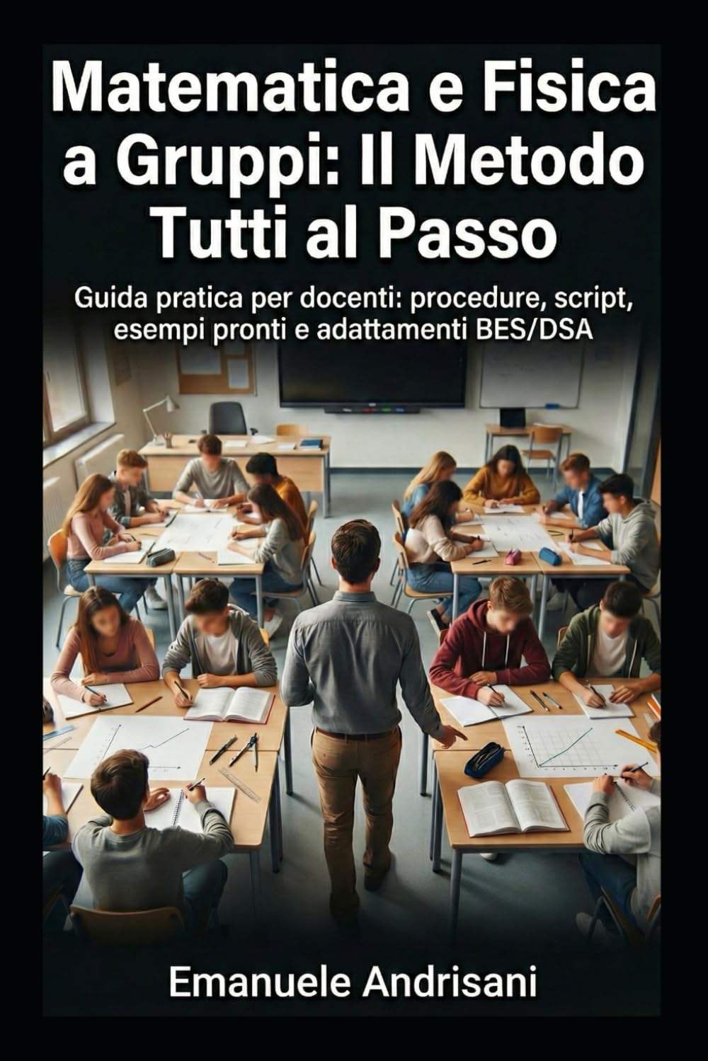 MATEMATICA E FISICA A GRUPPI: IL METODO TUTTI AL PASSO: Guida pratica per docenti: procedure, script, esempi pronti e adattamenti BES/DSA