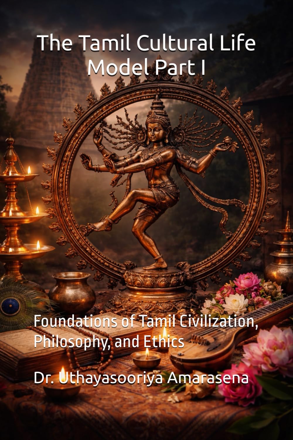 The Tamil Cultural Life Model Part I: Foundations of Tamil Civilization, Philosophy, and Ethics (Tamil Cultural Life Model – Five-Book Series)