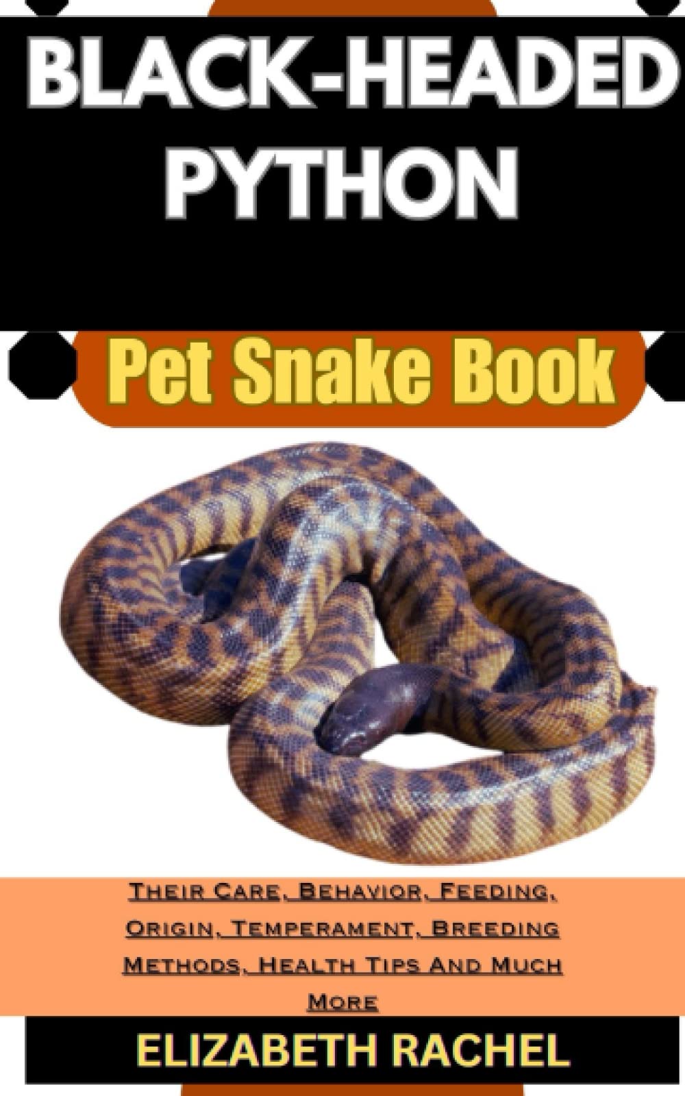 BLACK-HEADED PYTHON Pet Snake Book: Their Care, Behavior, Feeding, Origin, Temperament, Breeding Methods, Health Tips And Much More (SNAKE MASTERY: Unlocking the Secrets to Successful Pet Snake Care)