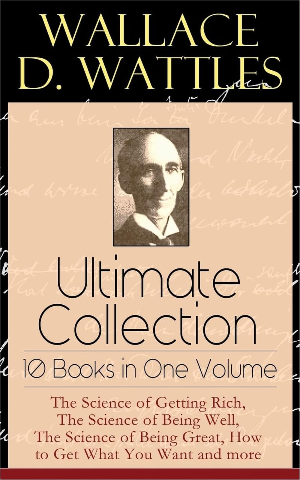E-Artnow Wallace D. Wattles Ultimate Collection - 10 Books In One Volume: The Science Of Getting Rich, The Science Of Being Well, The Science Of Being Great, How To Get What You Want And More