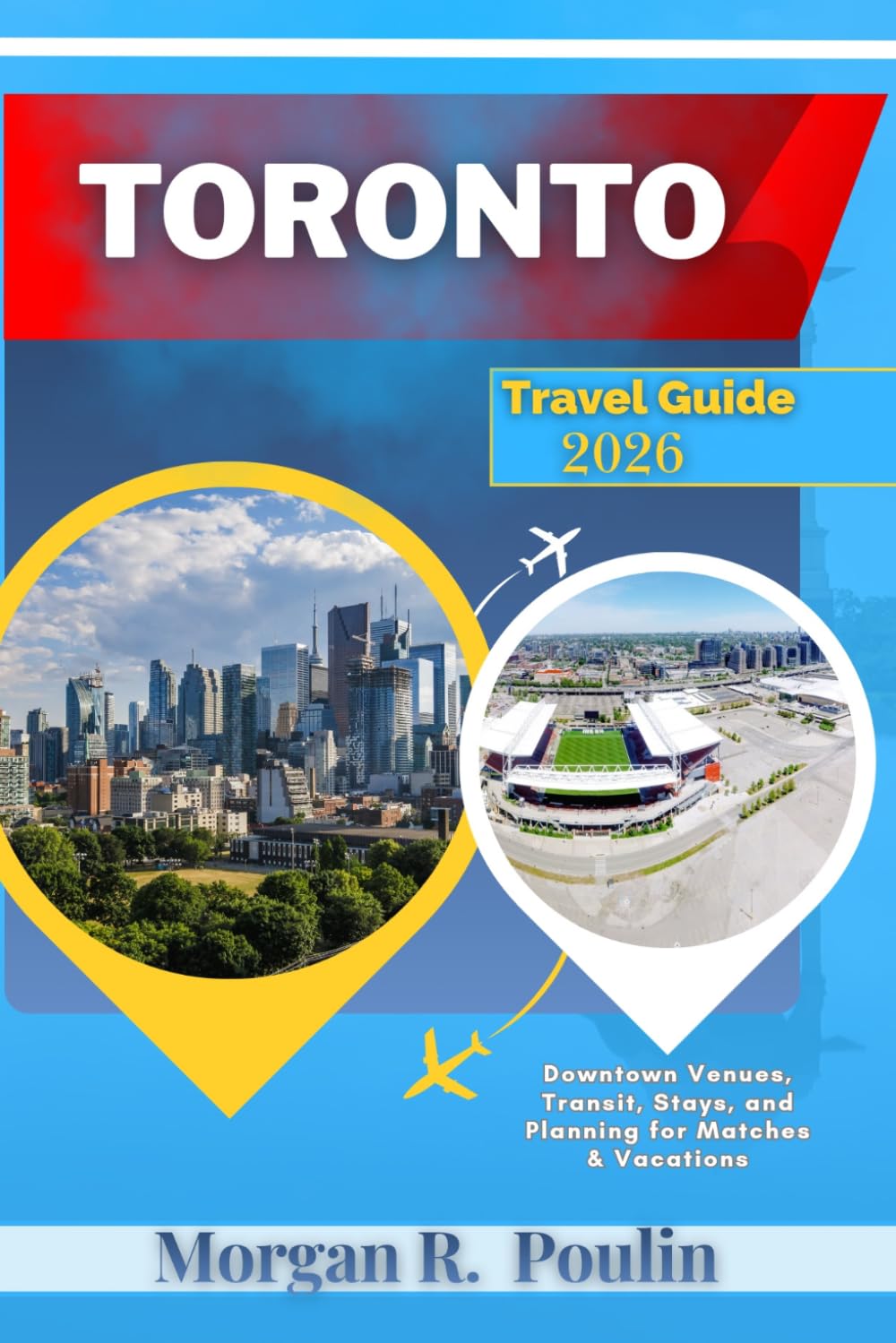 TORONTO TRAVEL GUIDE 2026: Downtown Venues, Transit, Stays, and Planning for Matches & Vacations