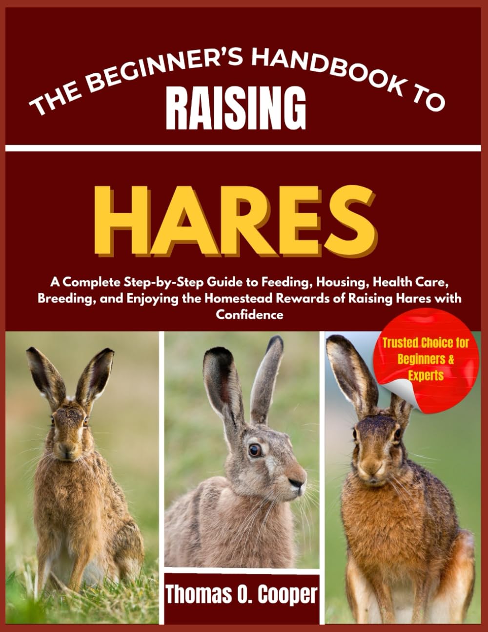 THE BEGINNER’S HANDBOOK TO RAISING HARES: A Complete Step-by-Step Guide to Feeding, Housing, Health Care, Breeding, and Enjoying the Homestead Rewards of Raising Hares with Confidence