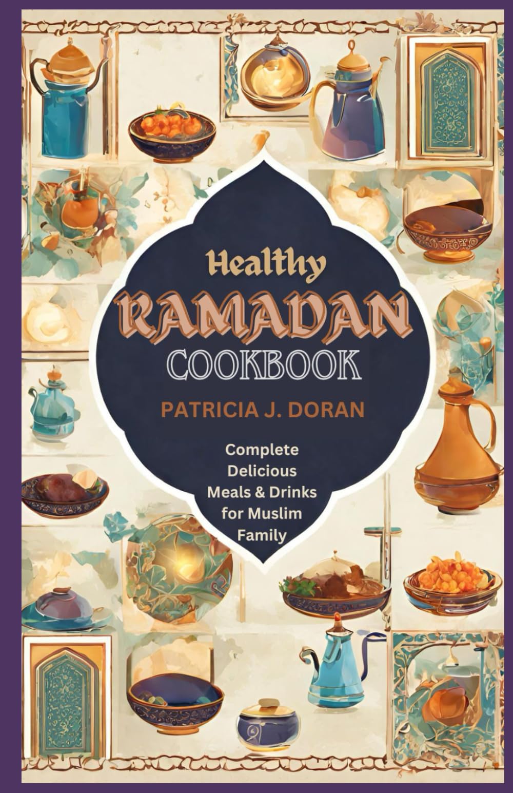 Healthy Ramadan Cookbook: Complete Delicious Meals & Drinks for Muslim Family