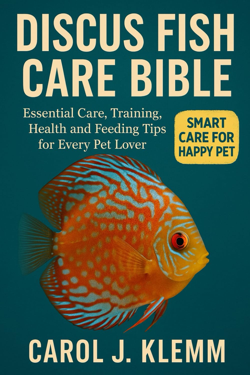 DISCUS FISH CARE BIBLE: Essential Care, Training, Health and Feeding Tips for Every Pet Lover”