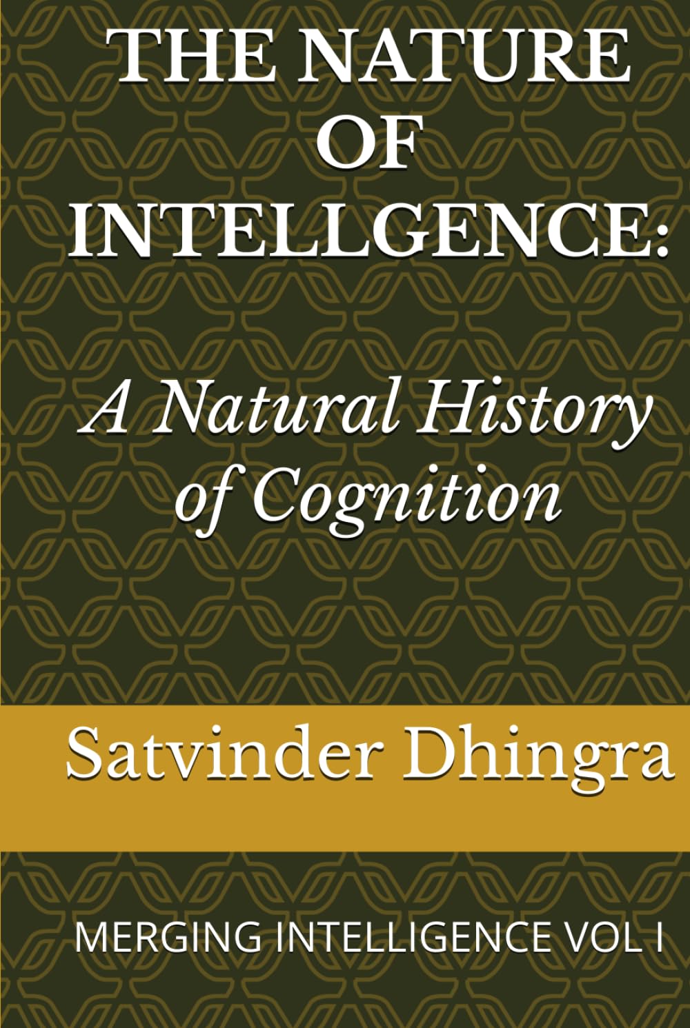THE NATURE OF INTELLGENCE: A Natural History of Cognition: MERGING INTELLIGENCE VOL I