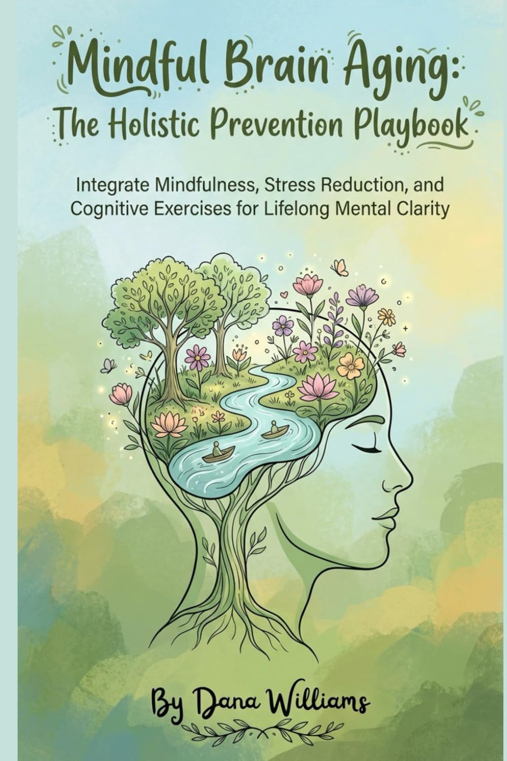 Mindful Brain Aging: The Holistic Prevention Playbook: Integrate Mindfulness, Stress Reduction, and Cognitive Exercises for Lifelong Mental Clarity