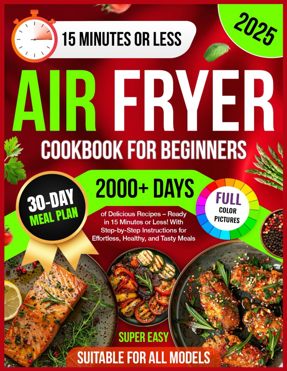 Air Fryer Cookbook for Beginners: 2000+ Days of Super Easy & Delicious Recipes – Ready in 15 Minutes or Less! With Step-by-Step Instructions for