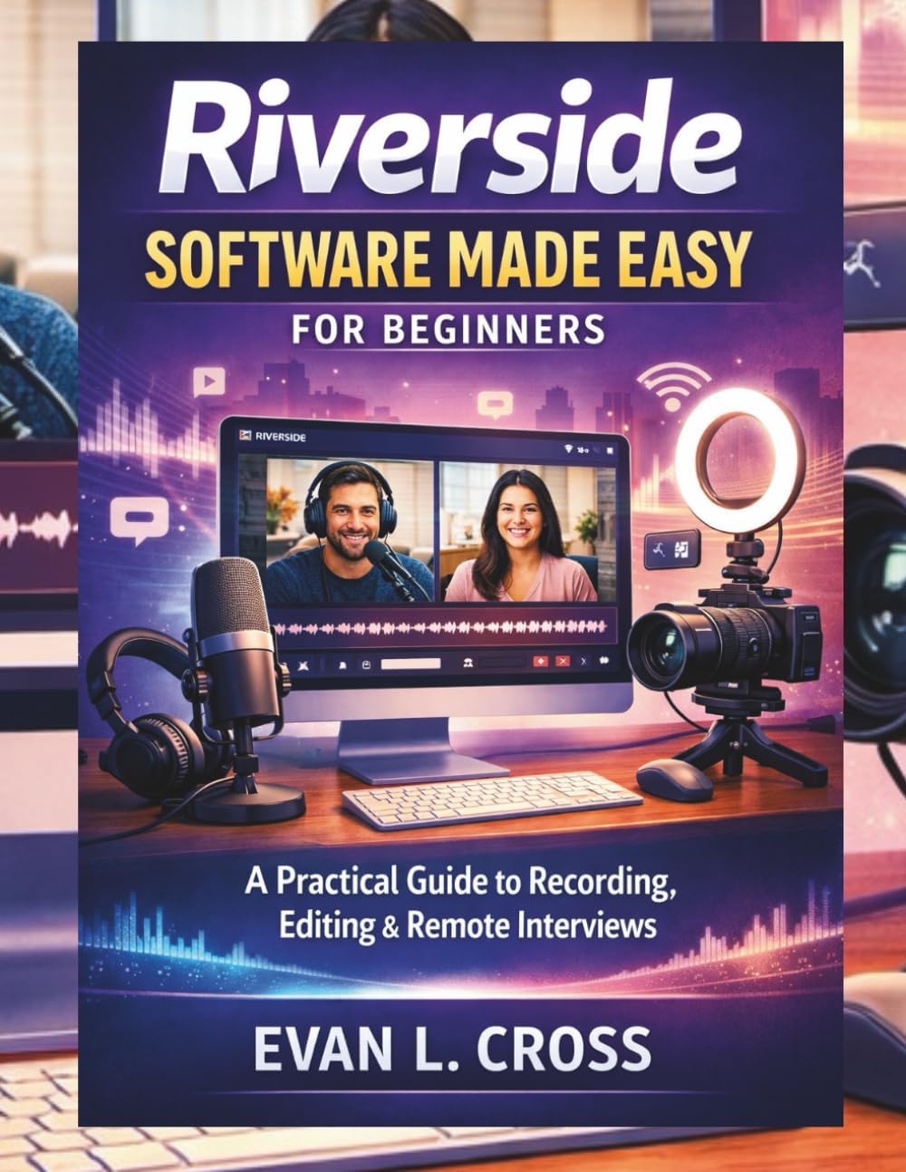 Riverside Software Made Easy for Beginners: A Practical Guide to Recording, Editing & Remote Interviews