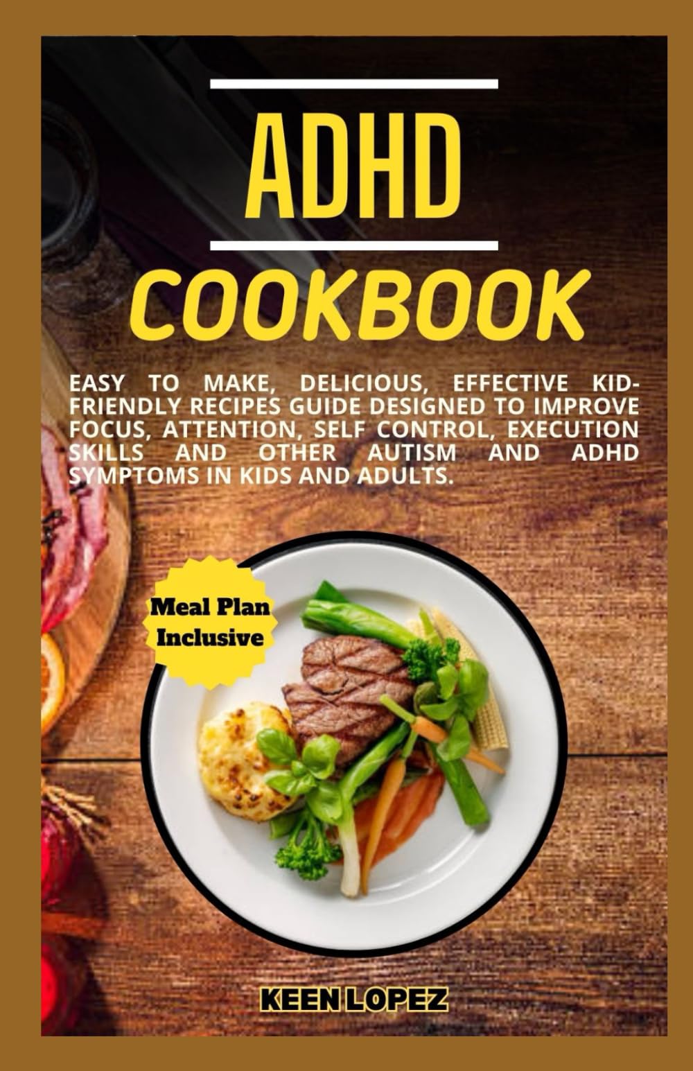 Adhd Cookbook: Easy To Make, Delicious, Effective Kid-Friendly Recipes Guide Designed To Improve Focus, Attention, Self Control, Execution Skills And Other Autism And Adhd Symptoms In Kids And Adults.