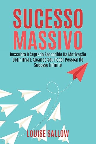 Sucesso Massivo: Descubra O Segredo Escondido Da Motivação Definitiva E Alcance Seu Poder Pessoal Do Sucesso Infinito