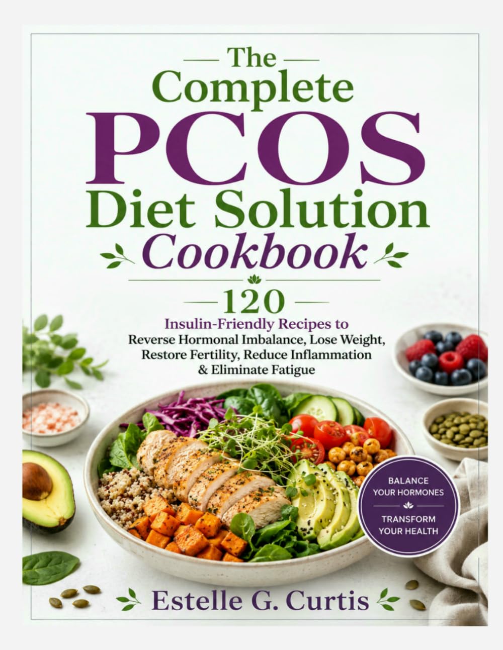 The Complete PCOS Diet Solution Cookbook: 120 Insulin-Friendly Recipes to Reverse Hormonal Imbalance, Lose Weight, Restore Fertility, Reduce Inflammation & Eliminate Fatigue