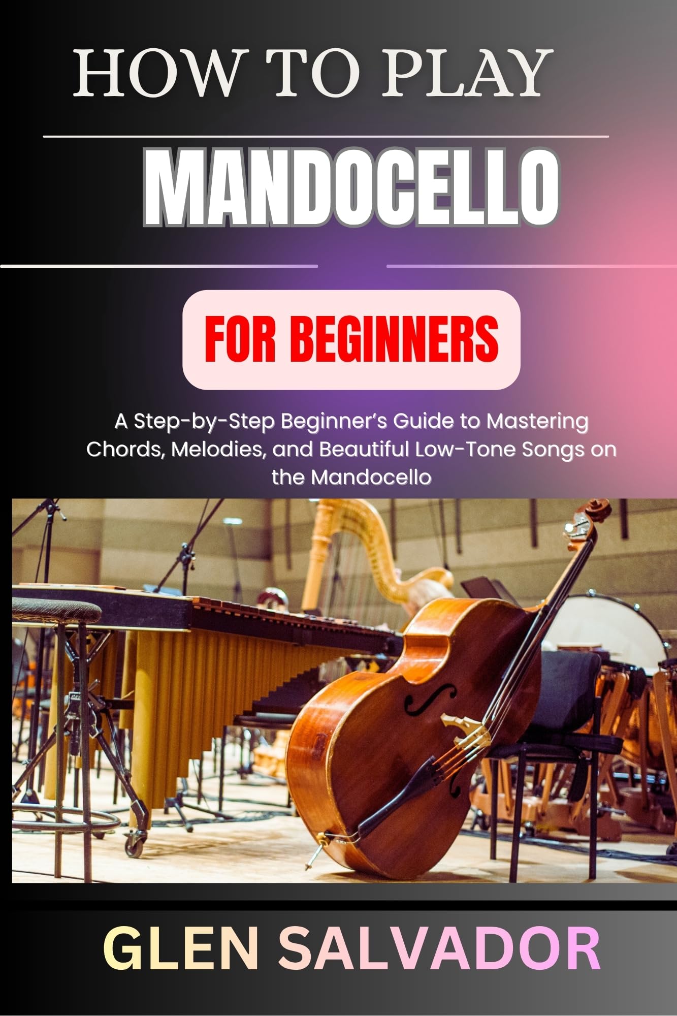 HOW TO PLAY MANDOCELLO FOR BEGINNERS: A Step-by-Step Beginner’s Guide to Mastering Chords, Melodies, and Beautiful Low-Tone Songs on the Mandocello