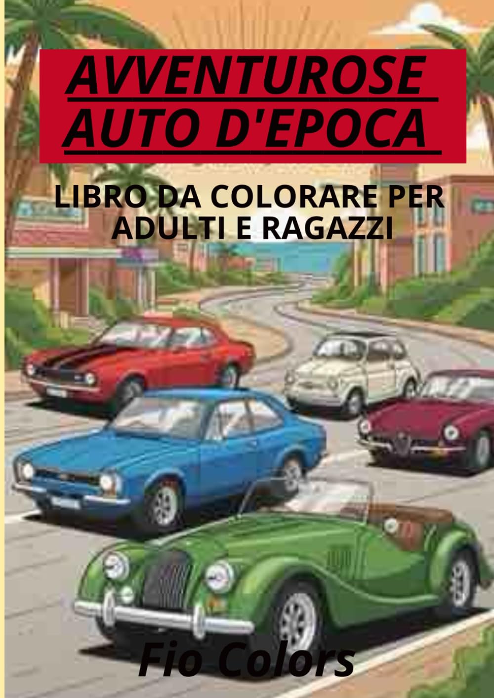 AVVENTUROSE AUTO D'EPOCA: Libro da colorare per adulti e ragazzi