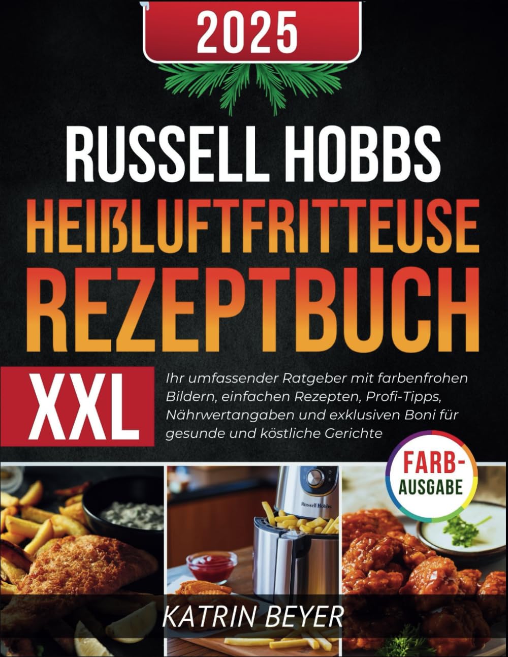 Russell Hobbs Heißluftfritteuse Rezeptbuch XXL: Ihr umfassender Ratgeber mit farbenfrohen Bildern, einfachen Rezepten, Profi-Tipps, Nährwertangaben ... Boni für gesunde und köstliche Gerichte