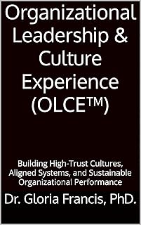 Organizational Leadership & Culture Experience (OLCE&trade;): Building High-Trust Cultures, Aligned Systems, and Sustainable Organizational Performance (English Edition)