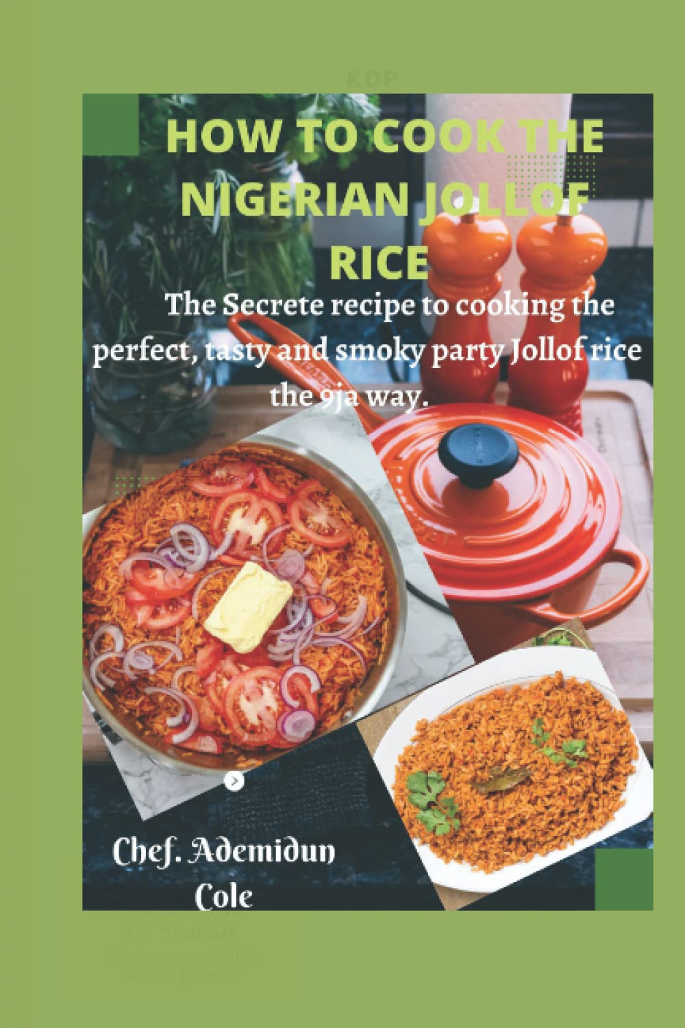 How To Cook The Nigerian Jollof Rice: The secrete recipe to cooking the perfect, tasty and smoky party Jollof rice the 9ja way