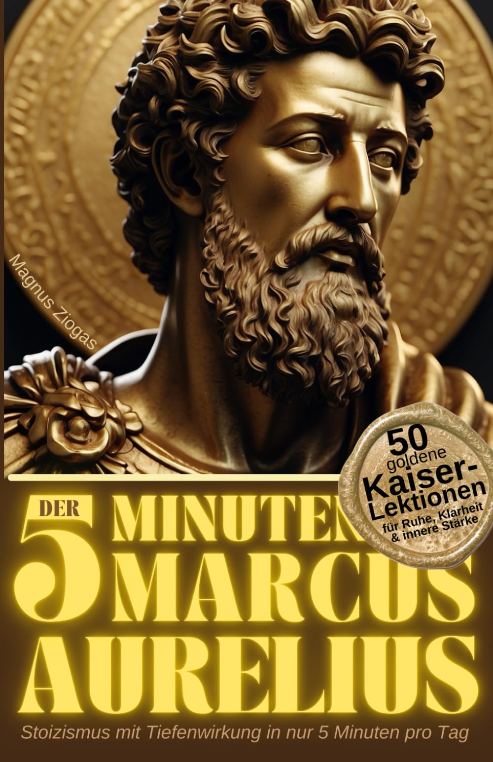 Der 5-Minuten Marcus Aurelius: 50 goldene Kaiser-Lektionen für Ruhe, Klarheit & innere Stärke – Stoizismus mit Tiefenwirkung in nur 5 Minuten pro Tag (Stoische Lebenskunst)