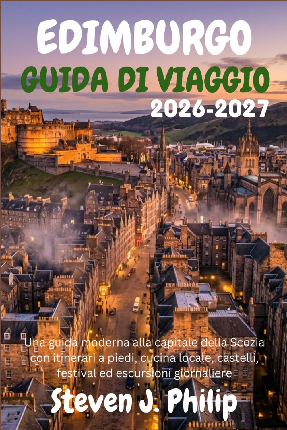 EDIMBURGO GUIDA DI VIAGGIO 2026-2027: Una guida moderna alla capitale della Scozia con itinerari a piedi, cucina locale, castelli, festival ed escursioni giornaliere