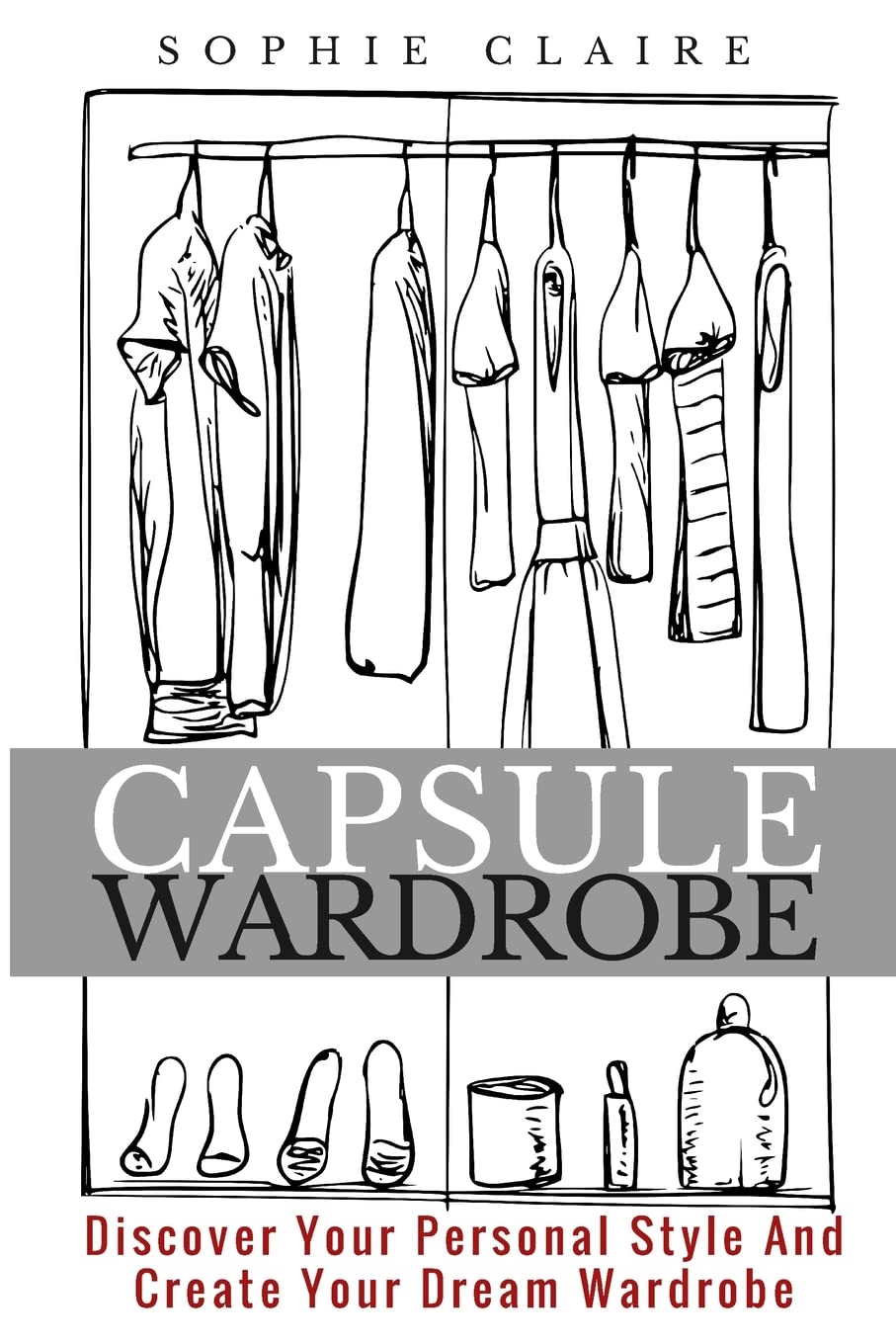 Capsule Wardrobe: Discover Your Personal Style And Create Your Dream Wardrobe