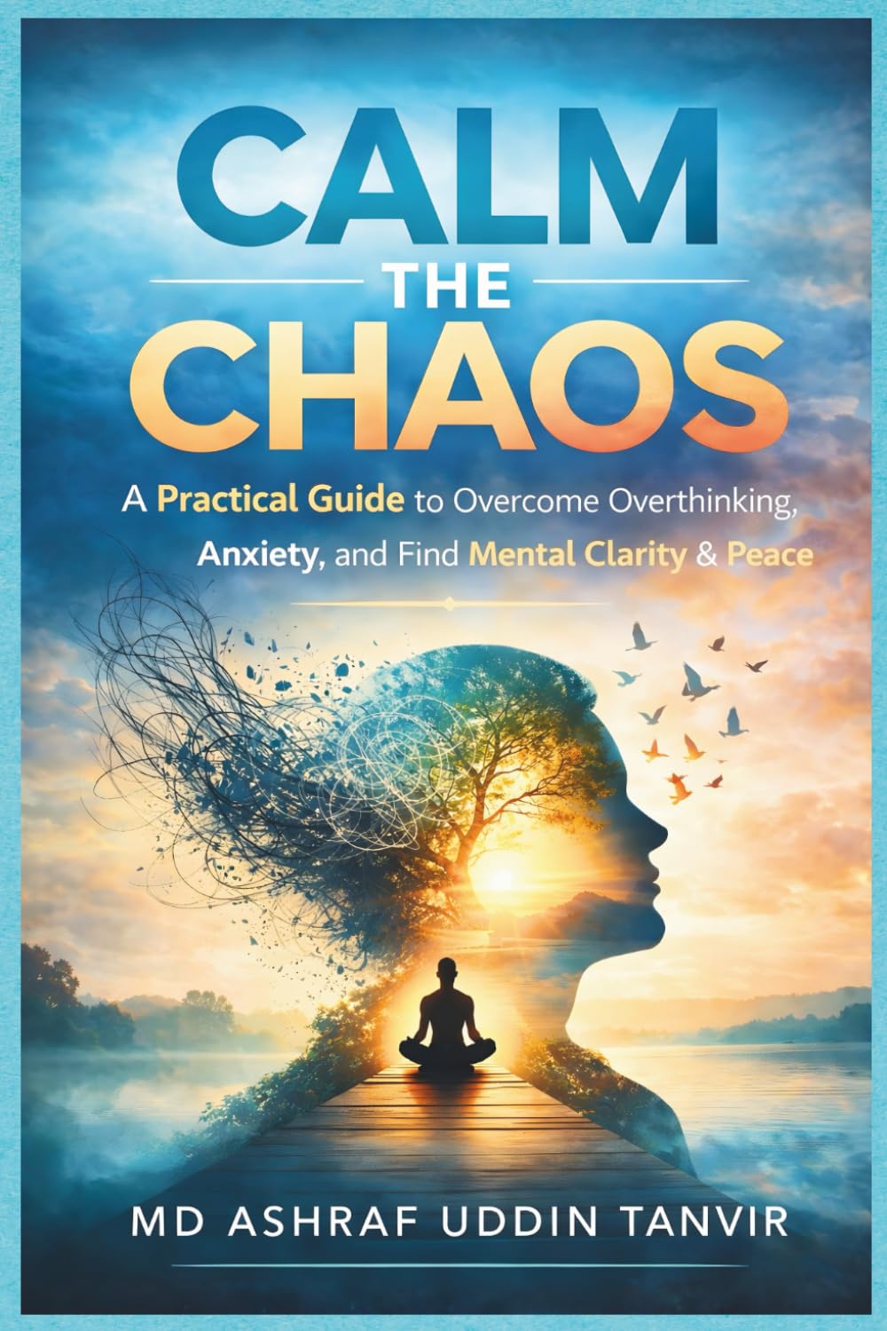 Calm the Chaos: A Practical Guide to Overcome Overthinking, Anxiety, and Find Mental Clarity & Peace