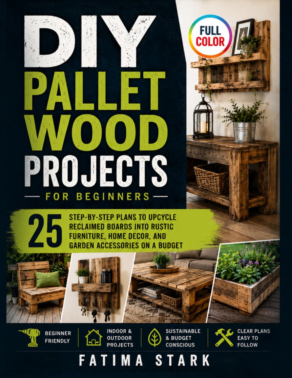 DIY Pallet Wood Projects for Beginners: 25 Step-by-Step Plans to Upcycle Reclaimed Boards into Rustic Furniture, Home Decor, and Garden Accessories on a Budget
